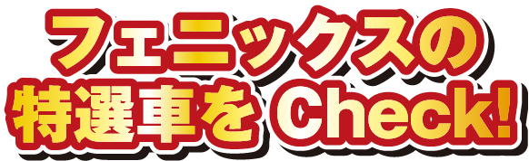 フェニックスの特選車をCheck!